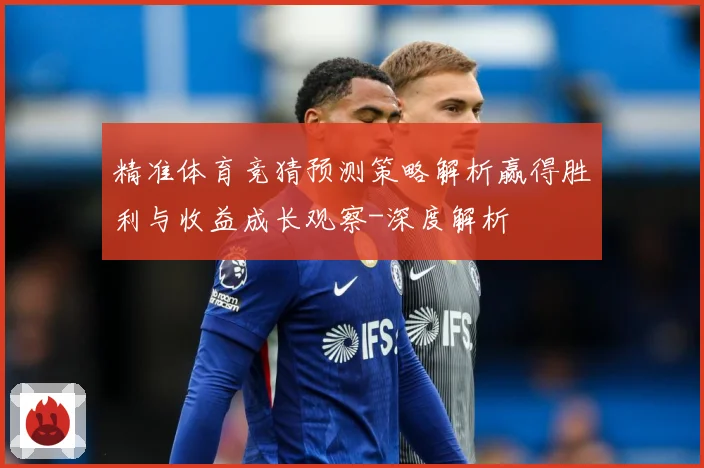 精准体育竞猜预测策略解析赢得胜利与收益成长观察-深度解析
