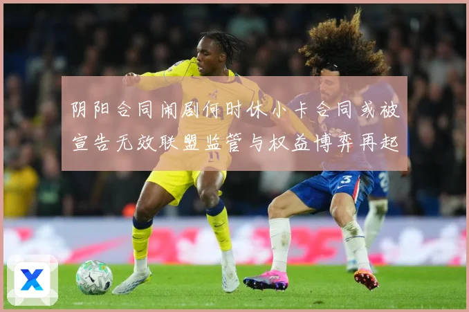 阴阳合同闹剧何时休小卡合同或被宣告无效联盟监管与权益博弈再起赛事前瞻-深度解析