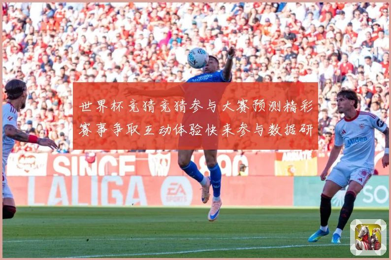 世界杯竞猜竞猜参与大赛预测精彩赛事争取互动体验快来参与数据研判-深度解析