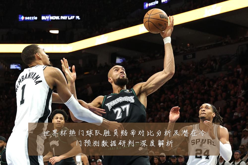 世界杯热门球队胜负赔率对比分析及潜在冷门预测数据研判-深度解析