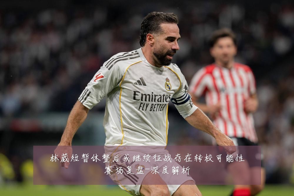 林葳短暂休整后或继续征战存在转校可能性赛场复盘-深度解析