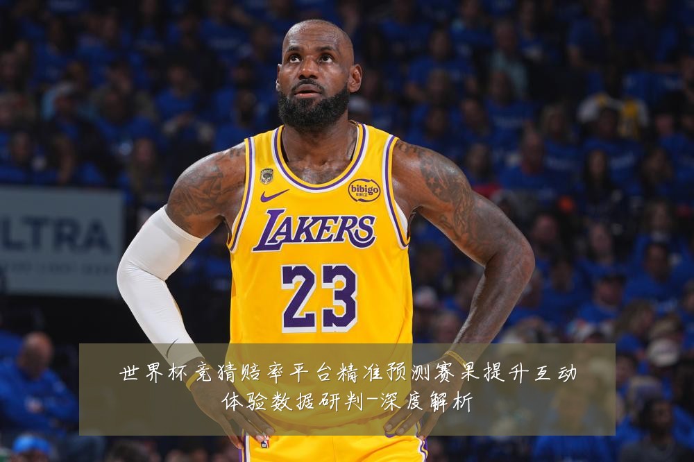 世界杯竞猜赔率平台精准预测赛果提升互动体验数据研判-深度解析